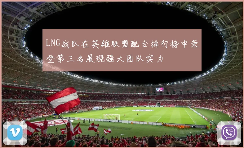 LNG战队在英雄联盟配合排行榜中荣登第三名展现强大团队实力