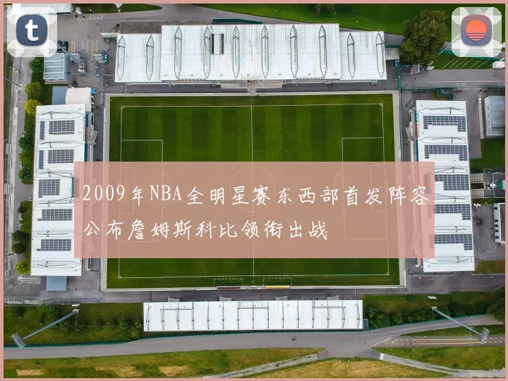 2009年NBA全明星赛东西部首发阵容公布詹姆斯科比领衔出战