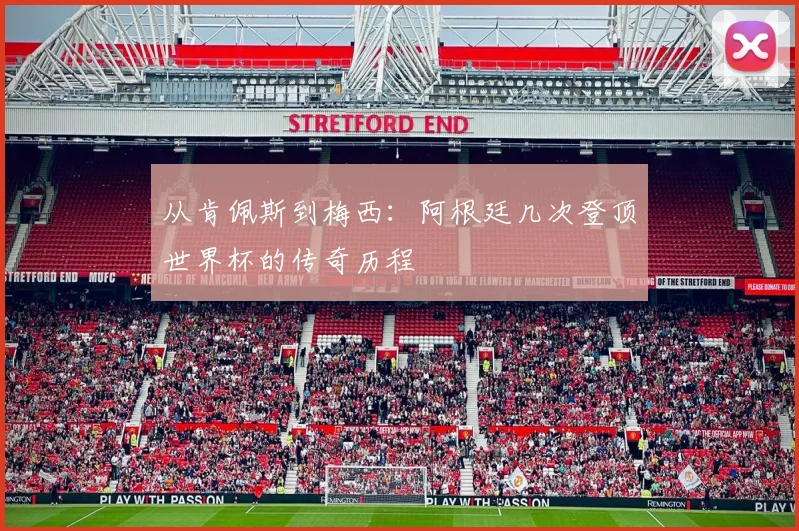 从肯佩斯到梅西：阿根廷几次登顶世界杯的传奇历程