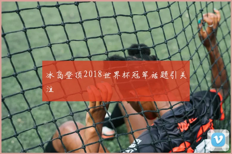 冰岛登顶2018世界杯冠军话题引关注