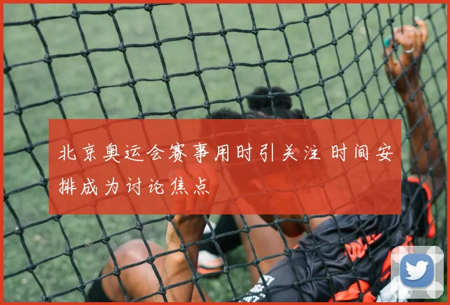 北京奥运会赛事用时引关注 时间安排成为讨论焦点