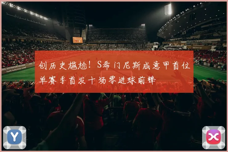 创历史尴尬！S希门尼斯成意甲首位单赛季首发十场零进球前锋