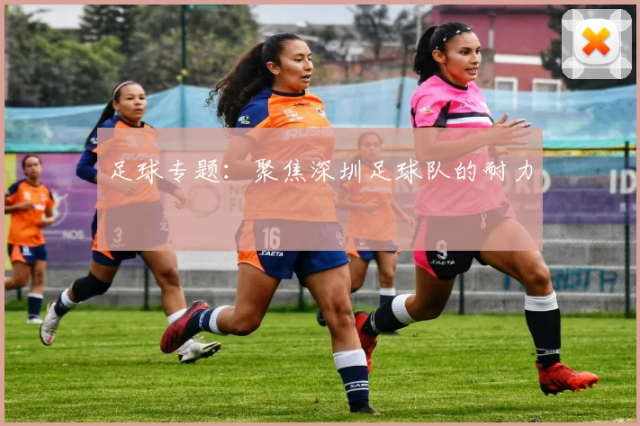 足球专题：聚焦深圳足球队的耐力