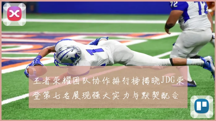 王者荣耀团队协作排行榜揭晓JDG荣登第七名展现强大实力与默契配合