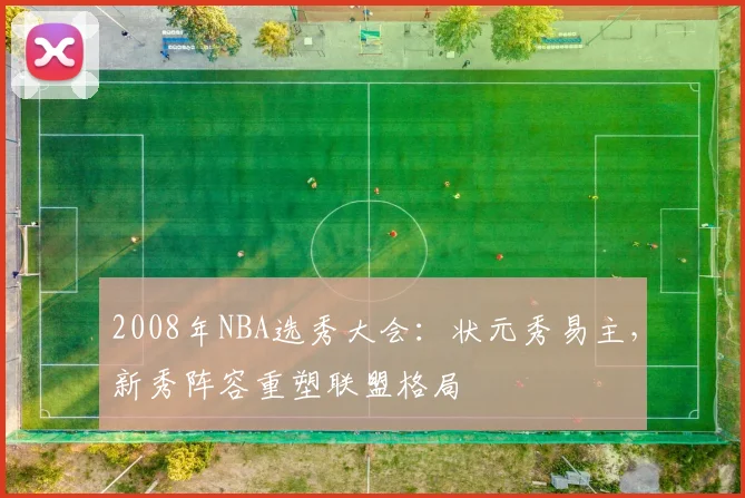 2008年NBA选秀大会：状元秀易主，新秀阵容重塑联盟格局