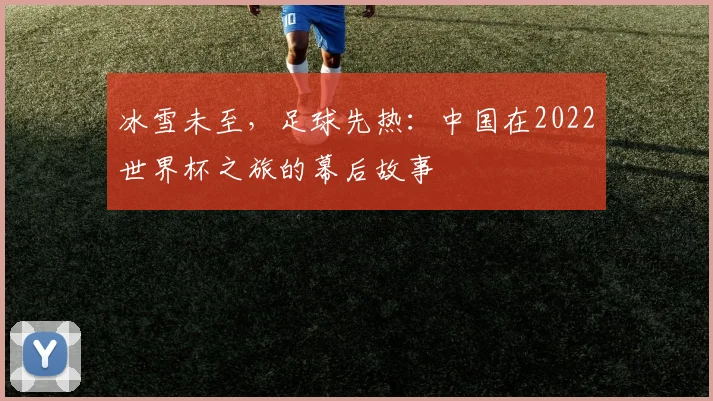 冰雪未至，足球先热：中国在2022世界杯之旅的幕后故事