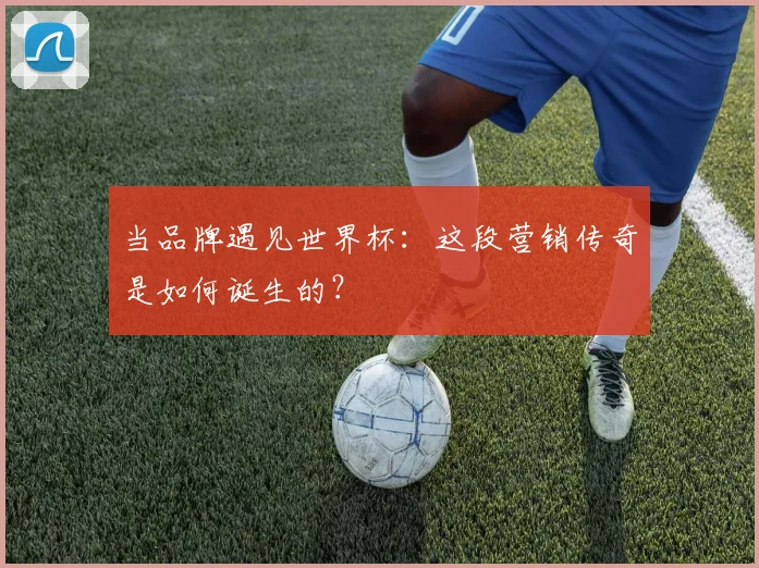 当品牌遇见世界杯：这段营销传奇是如何诞生的？