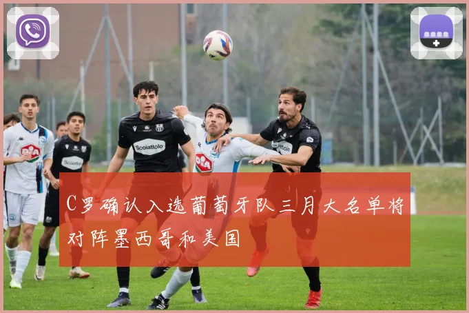 C罗确认入选葡萄牙队三月大名单将对阵墨西哥和美国
