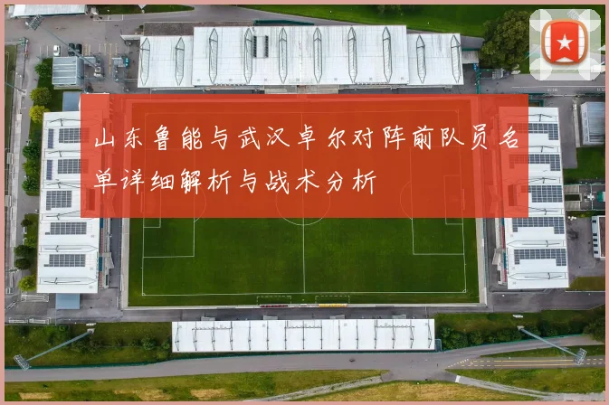 山东鲁能与武汉卓尔对阵前队员名单详细解析与战术分析
