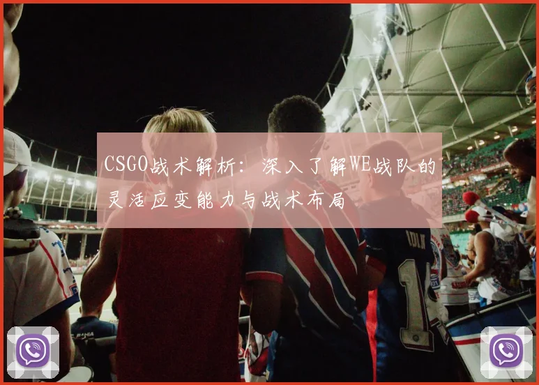 CSGO战术解析：深入了解WE战队的灵活应变能力与战术布局