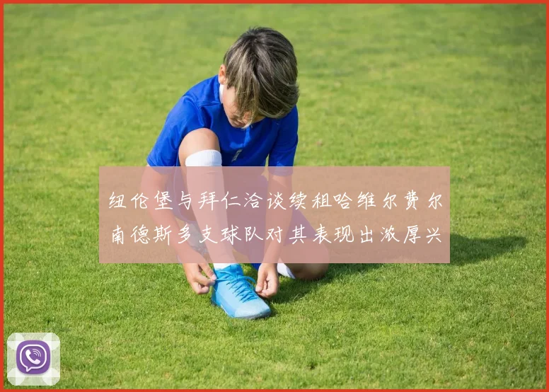 纽伦堡与拜仁洽谈续租哈维尔费尔南德斯多支球队对其表现出浓厚兴趣